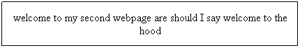 Text Box: welcome to my second webpage are should I say welcome to the hood 
